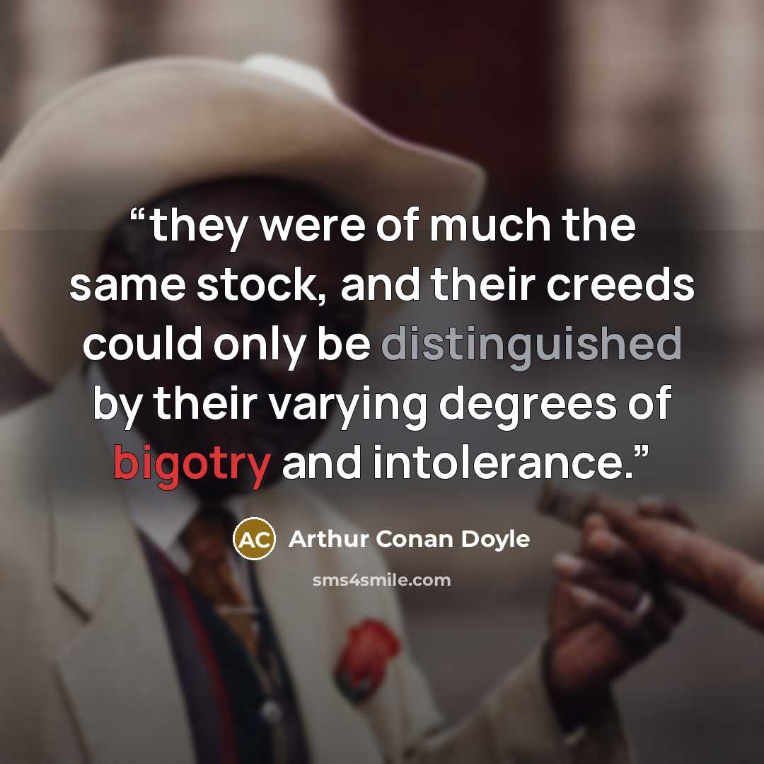“they were of much the same stock, and their creeds could only be distinguished by their varying degrees of bigotry and intolerance.” quote by Arthur Conan Doyle