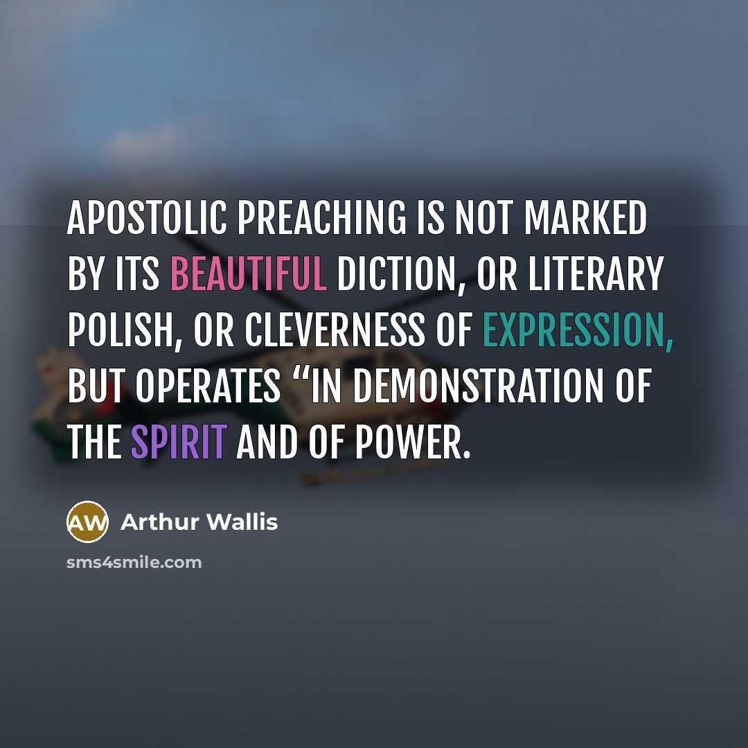 “Apostolic preaching is not marked by its beautiful diction, or literary polish, or Cleverness of expression, but Operates “in demonstration of the Spirit and of power.” quote by Arthur Wallis