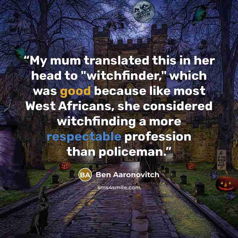 “My mum translated this in her head to "witchfinder," which was good because like most West Africans, she considered witchfinding a more respectable profession than policeman.” quote by Ben Aaronovitch