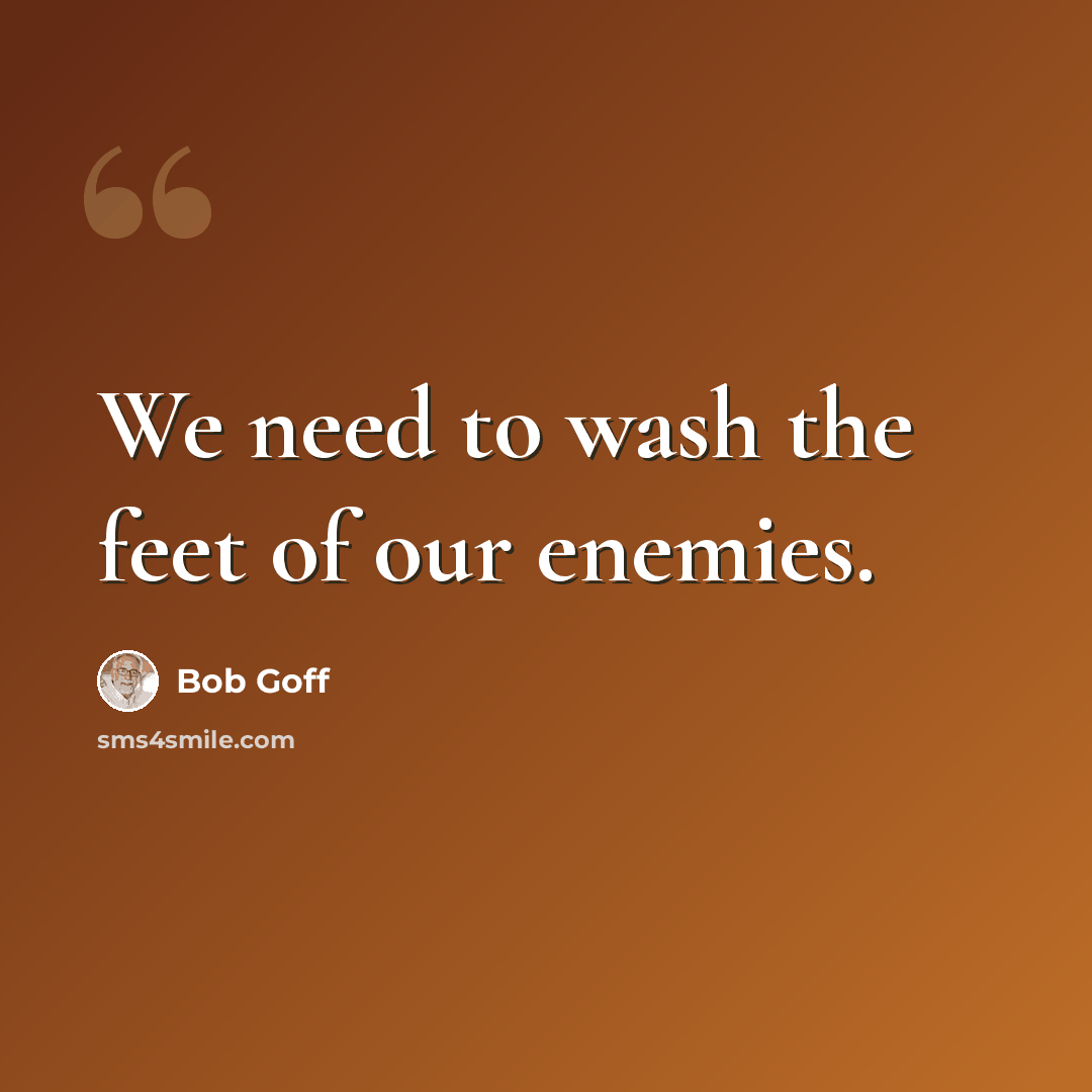 “We need to wash the feet of our enemies.” quote by Bob Goff