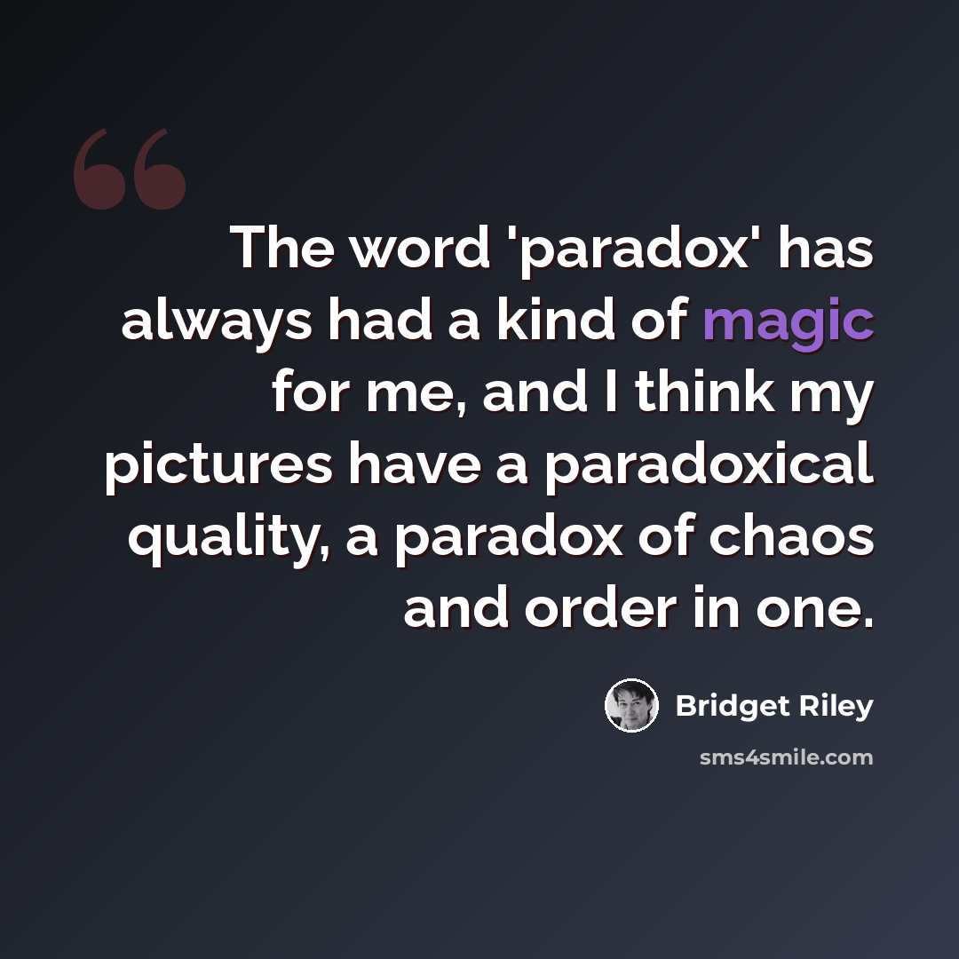 “The word 'paradox' has always had a kind of magic for me, and I think my pictures have a paradoxical quality, a paradox of chaos and order in one.” quote by Bridget Riley