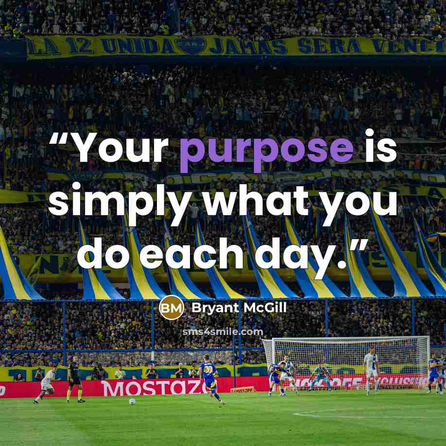 “Your purpose is simply what you do each day.” quote by Bryant McGill