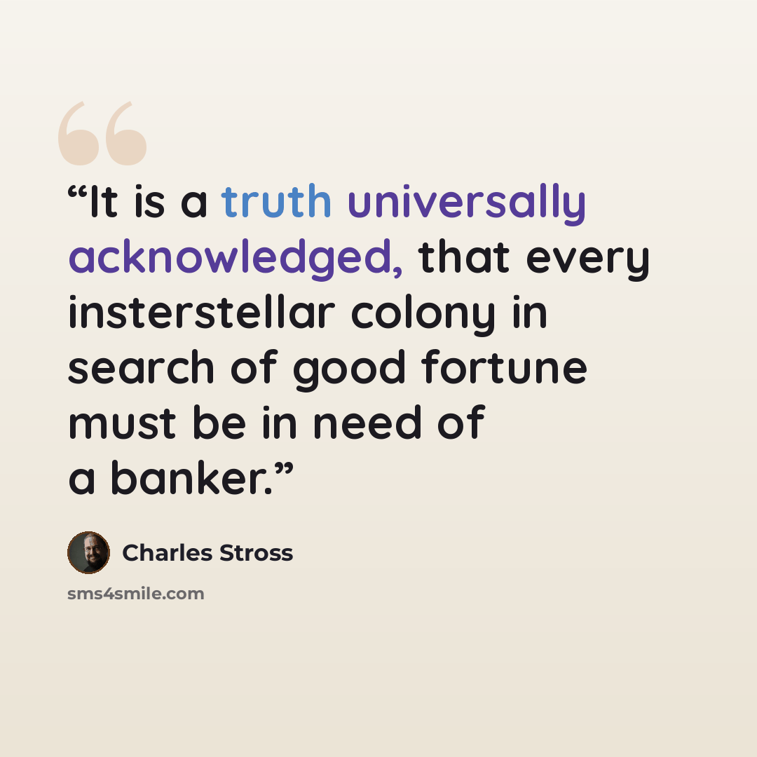 “It is a truth universally acknowledged, that every insterstellar colony in search of good fortune must be in need of a banker.” quote by Charles Stross