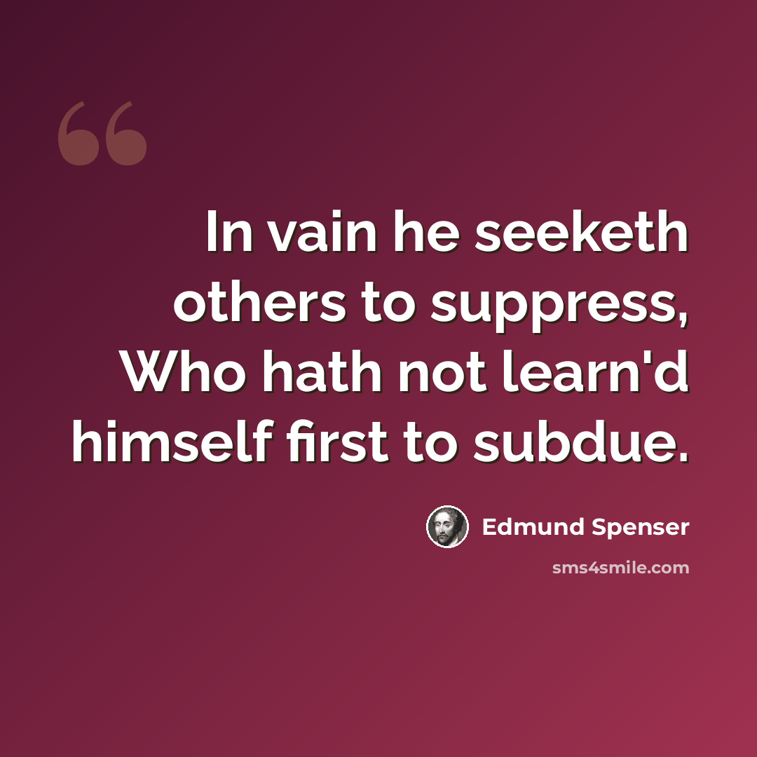 “In vain he seeketh others to suppress, Who hath not learn'd himself first to subdue.” quote by Edmund Spenser