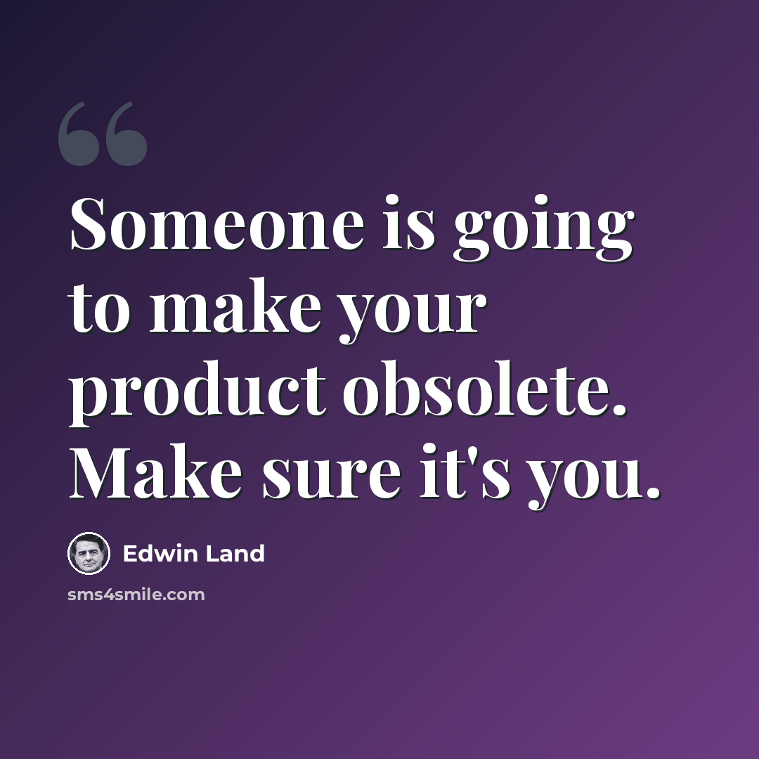 “Someone is going to make your product obsolete. Make sure it's you.” quote by Edwin Land