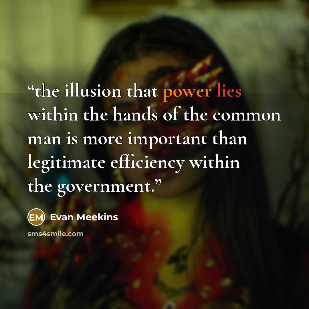 “the illusion that power lies within the hands of the common man is more important than legitimate efficiency within the government.” quote by Evan Meekins