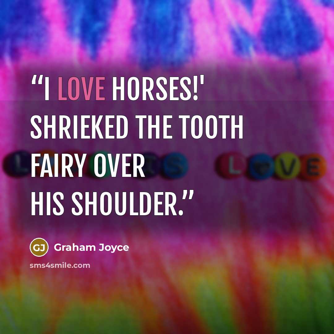 “I LOVE HORSES!' shrieked the Tooth Fairy over his shoulder.” quote by Graham Joyce