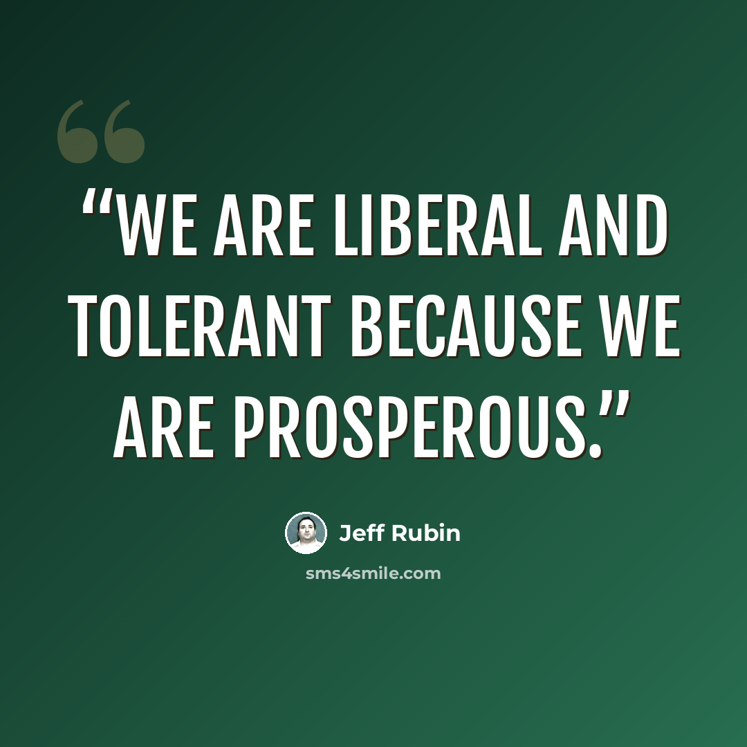 “We are liberal and tolerant because we are prosperous.” quote by Jeff Rubin