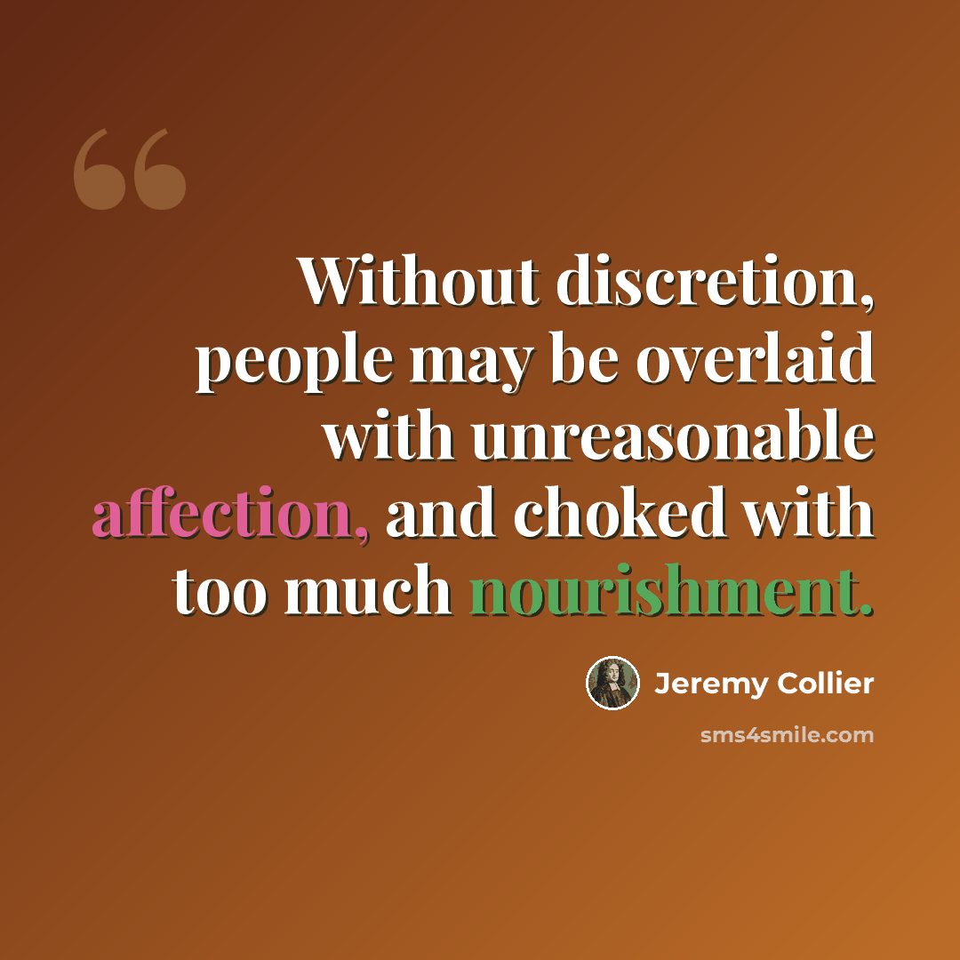 “Without discretion, people may be overlaid with unreasonable affection, and choked with too much nourishment.” quote by Jeremy Collier