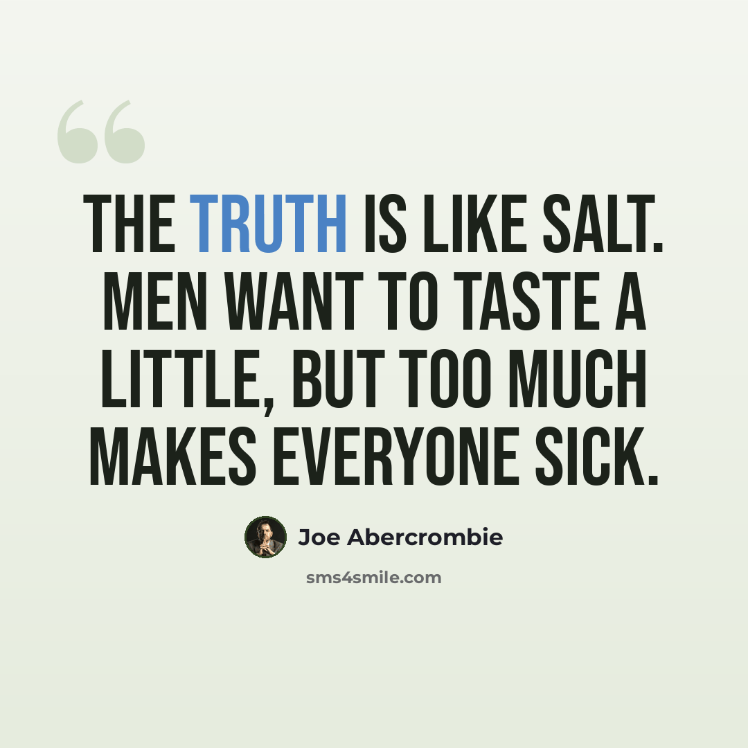 “The truth is like salt. Men want to taste a little, but too much makes everyone sick.” quote by Joe Abercrombie