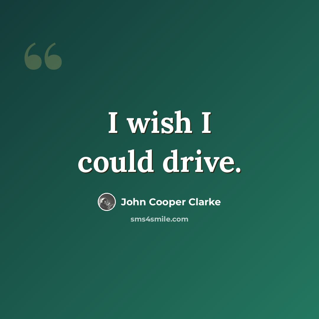 “I wish I could drive.” quote by John Cooper Clarke