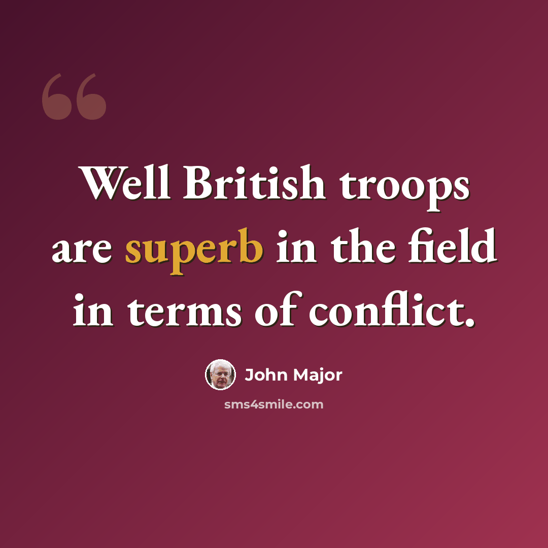 “Well British troops are superb in the field in terms of conflict.” quote by John Major