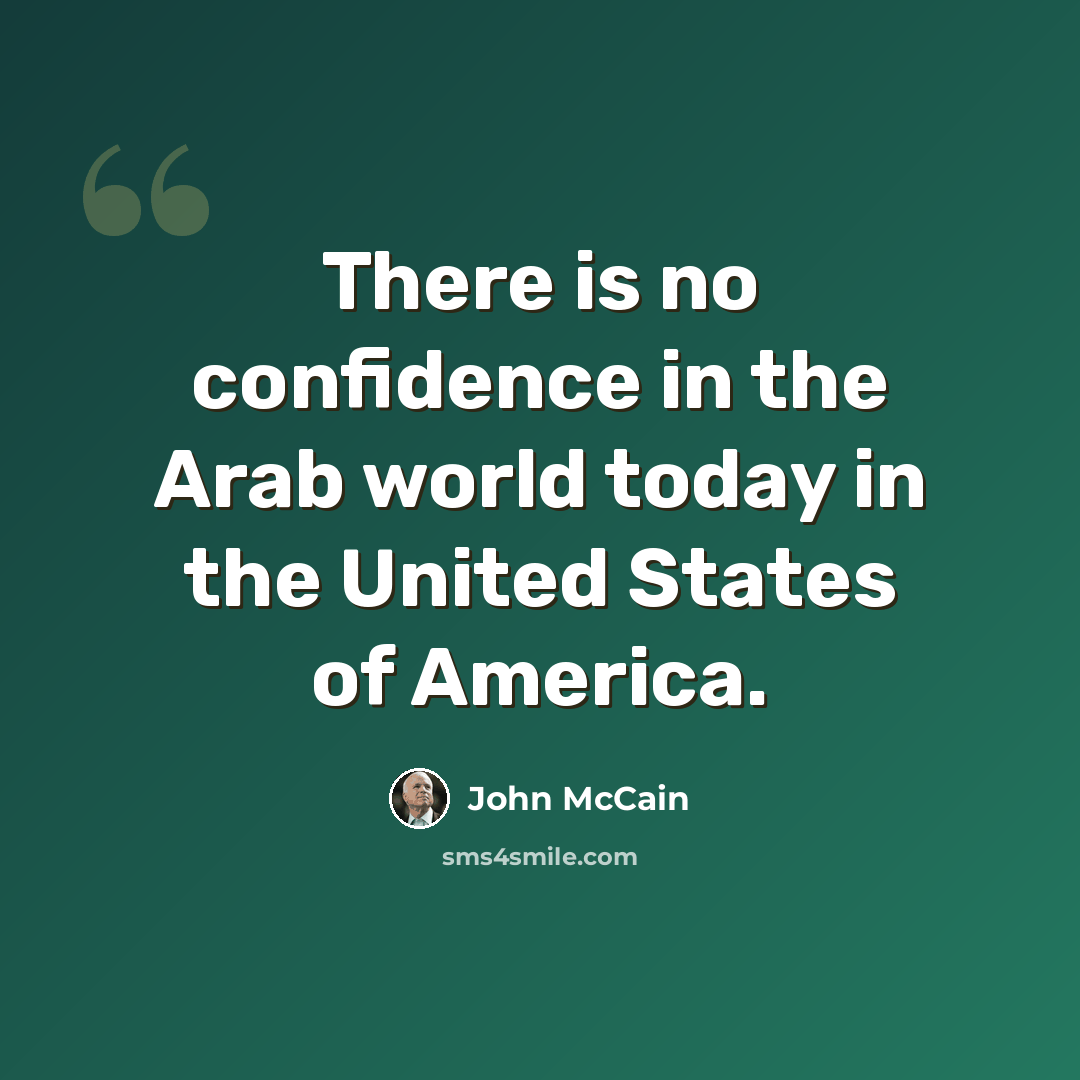 “There is no confidence in the Arab world today in the United States of America.” quote by John McCain