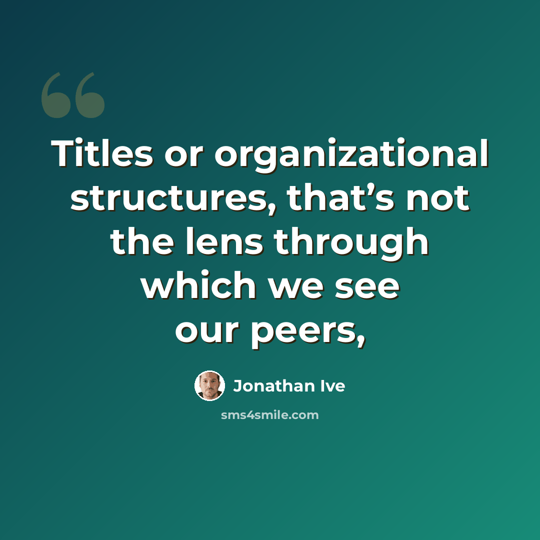 “Titles or organizational structures, that’s not the lens through which we see our peers,” quote by Jonathan Ive