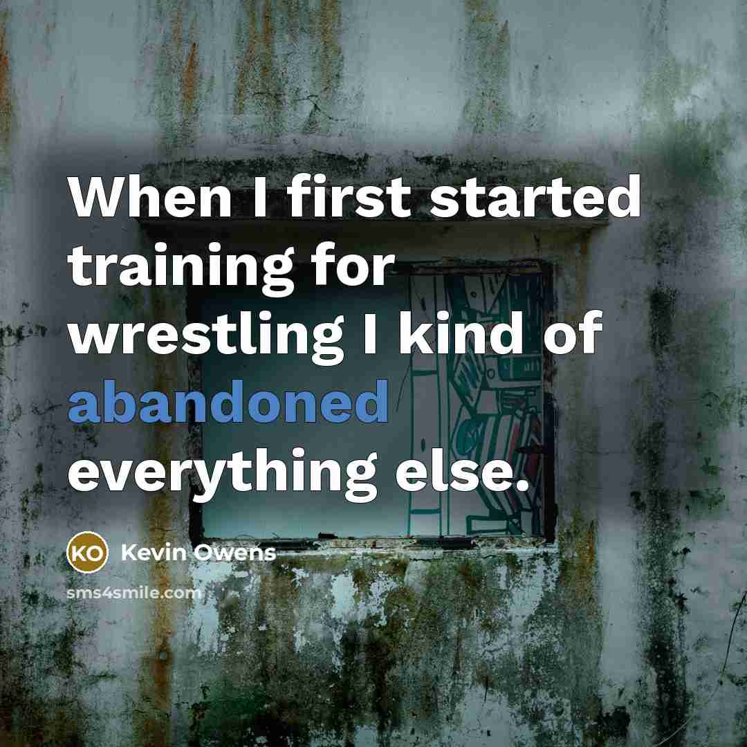 “When I first started training for wrestling I kind of abandoned everything else.” quote by Kevin Owens