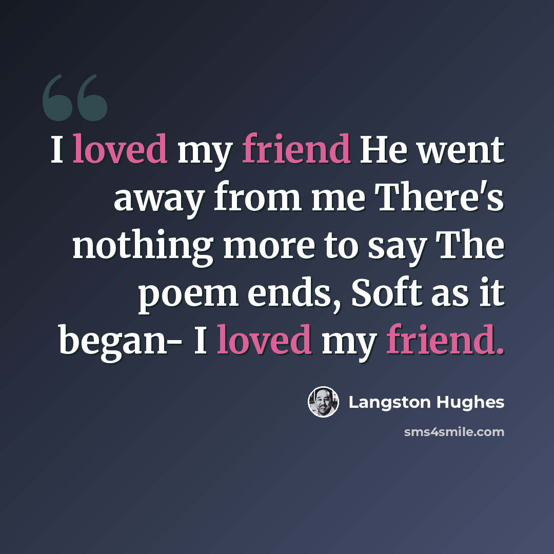 “I loved my friend He went away from me There's nothing more to say The poem ends, Soft as it began- I loved my friend.” quote by Langston Hughes