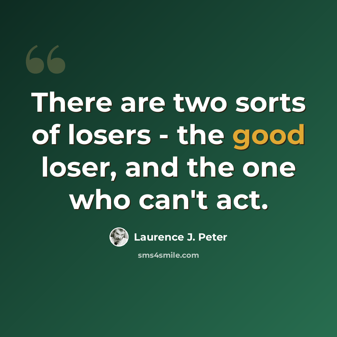 “There are two sorts of losers - the good loser, and the one who can't act.” quote by Laurence J. Peter