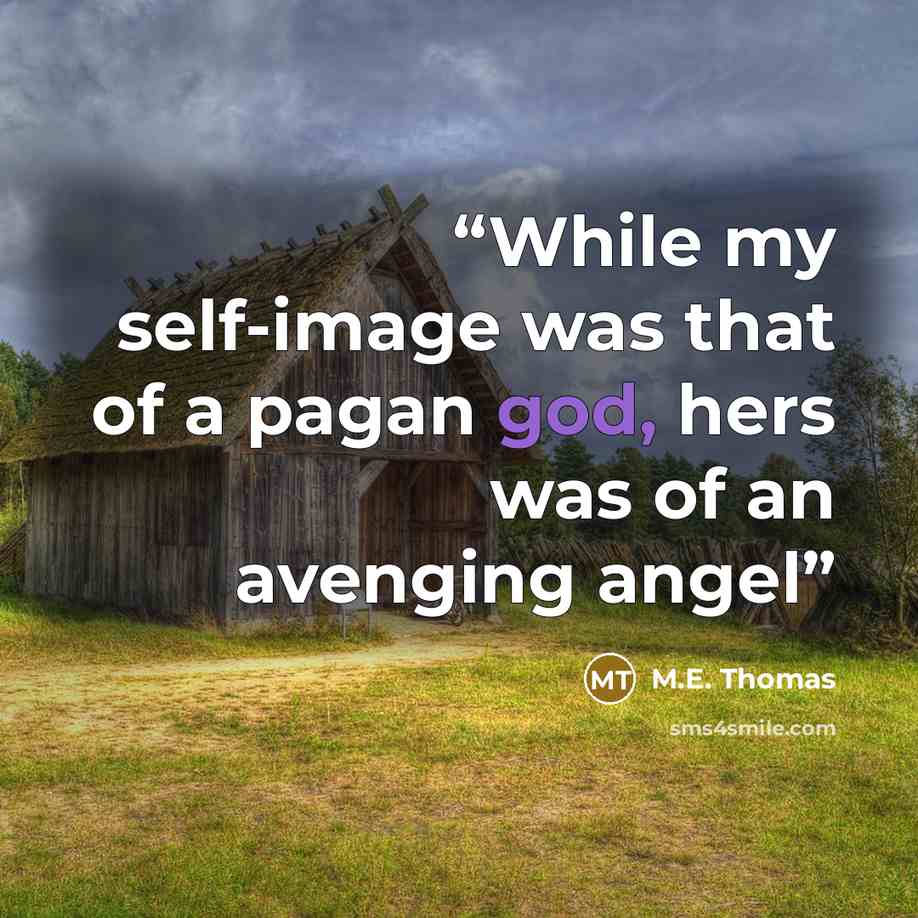 “While my self-image was that of a pagan god, hers was of an avenging angel” quote by M.E. Thomas