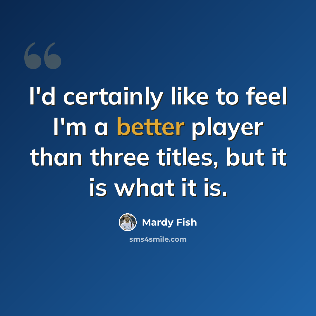 “I'd certainly like to feel I'm a better player than three titles, but it is what it is.” quote by Mardy Fish