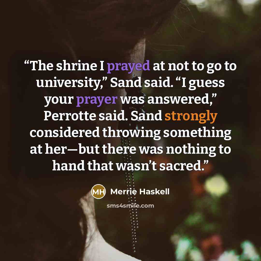 “The shrine I prayed at not to go to university,” Sand said. “I guess your prayer was answered,” Perrotte said. Sand strongly considered throwing something at her—but there was nothing to hand that wasn’t sacred.” quote by Merrie Haskell