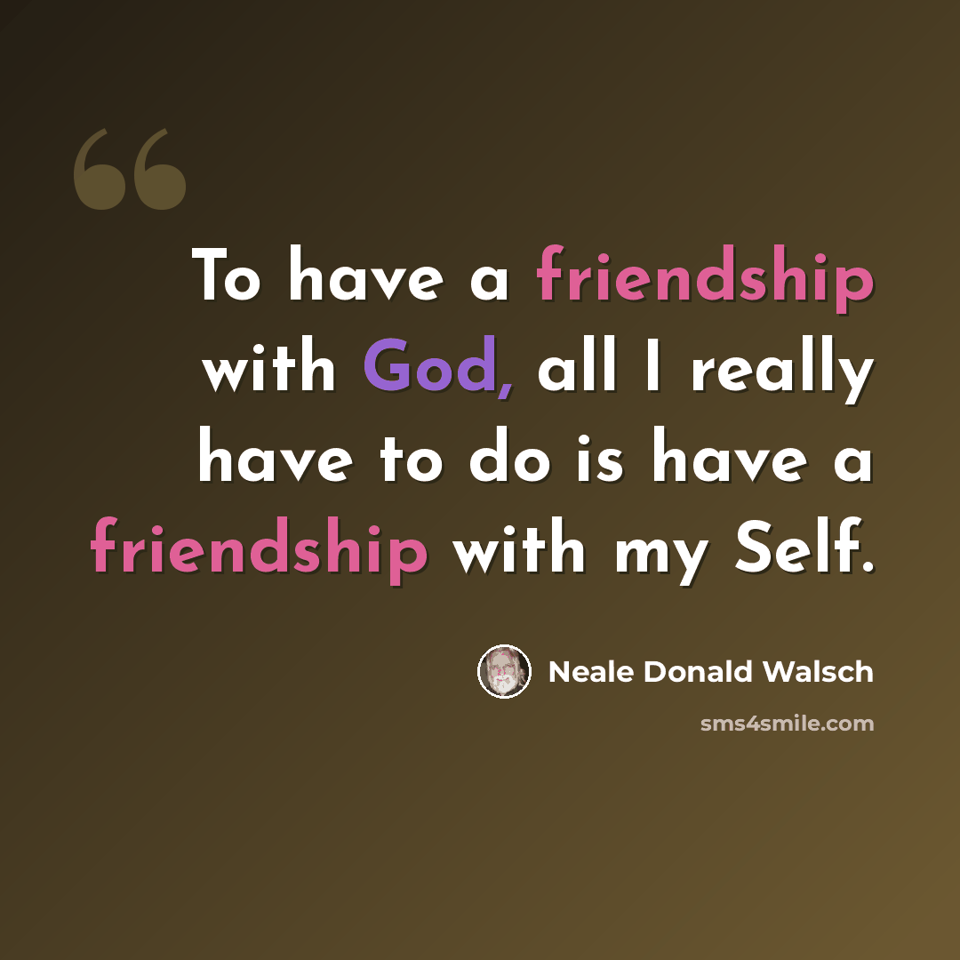 “To have a friendship with God, all I really have to do is have a friendship with my Self.” quote by Neale Donald Walsch