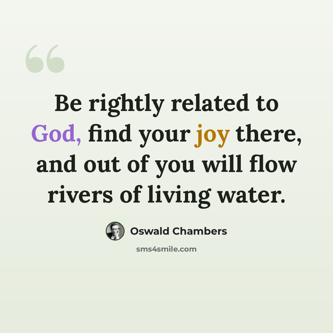 “Be rightly related to God, find your joy there, and out of you will flow rivers of living water.” quote by Oswald Chambers