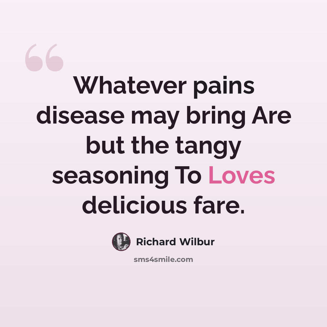 “Whatever pains disease may bring Are but the tangy seasoning To Loves delicious fare.” quote by Richard Wilbur