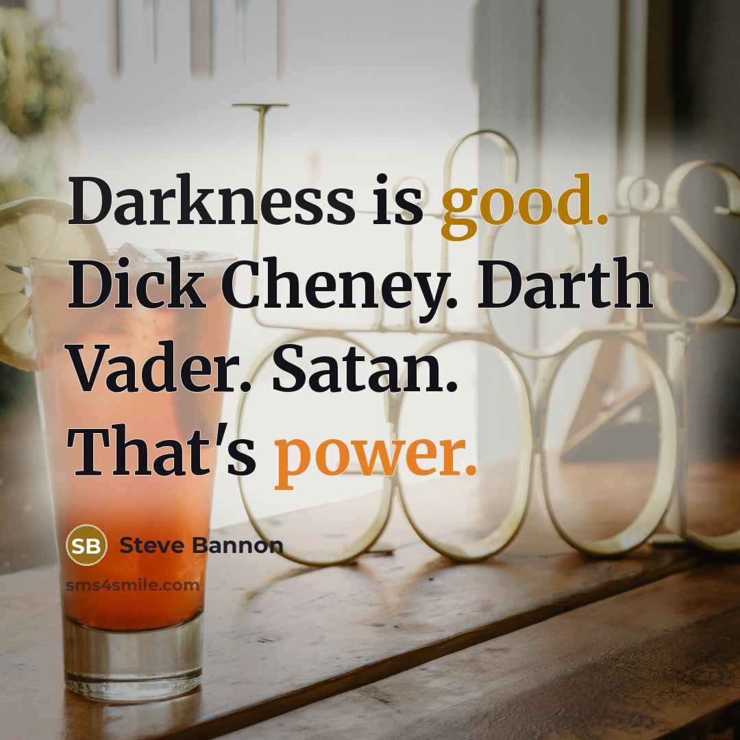 “Darkness is good. Dick Cheney. Darth Vader. Satan. That's power.” quote by Steve Bannon