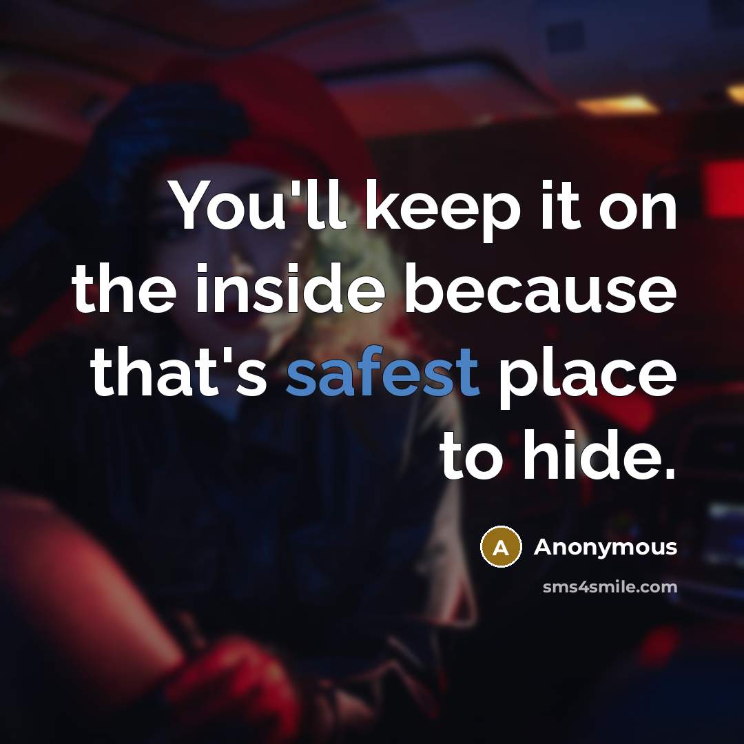 “You'll keep it on the inside because that's safest place to hide.” quote by Anonymous