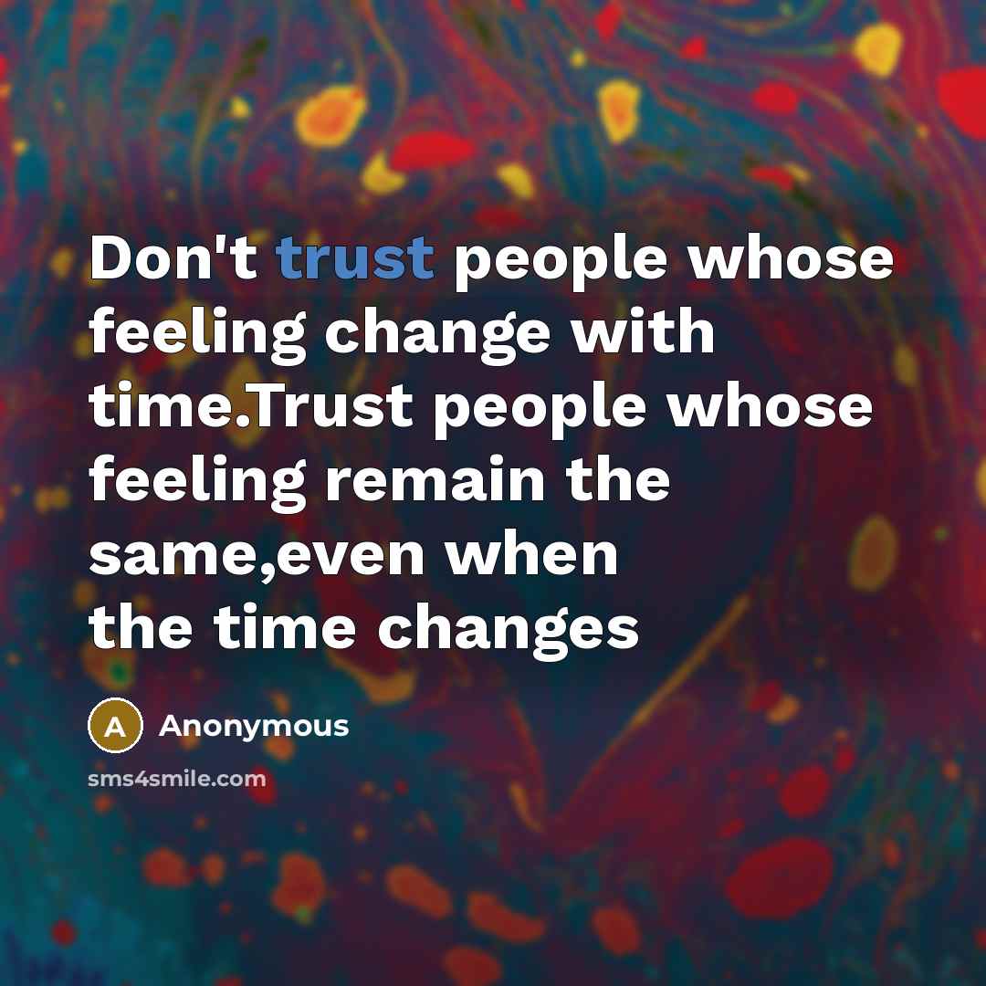 “Don't trust people whose feeling change with time.Trust people whose feeling remain the same,even when the time changes” quote by Anonymous