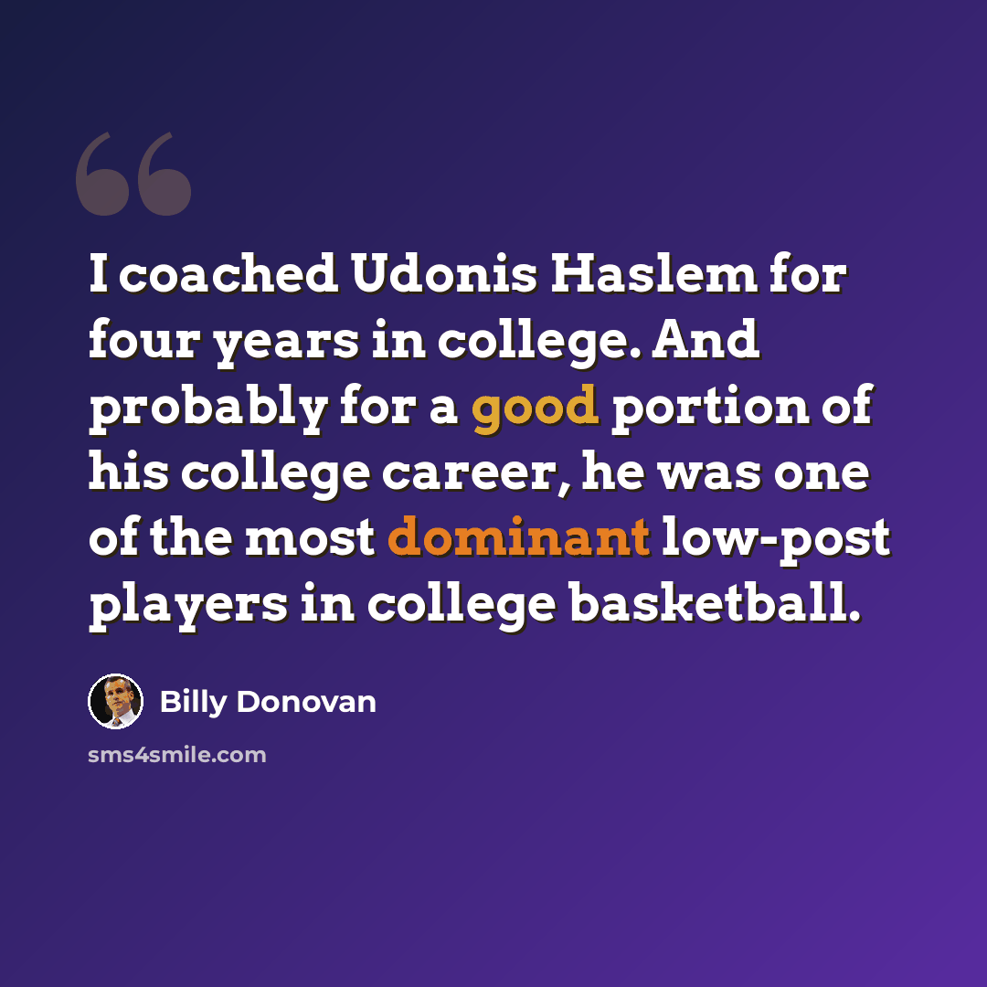 “I coached Udonis Haslem for four years in college. And probably for a good portion of his college career, he was one of the most dominant low-post players in college basketball.” quote by Billy Donovan