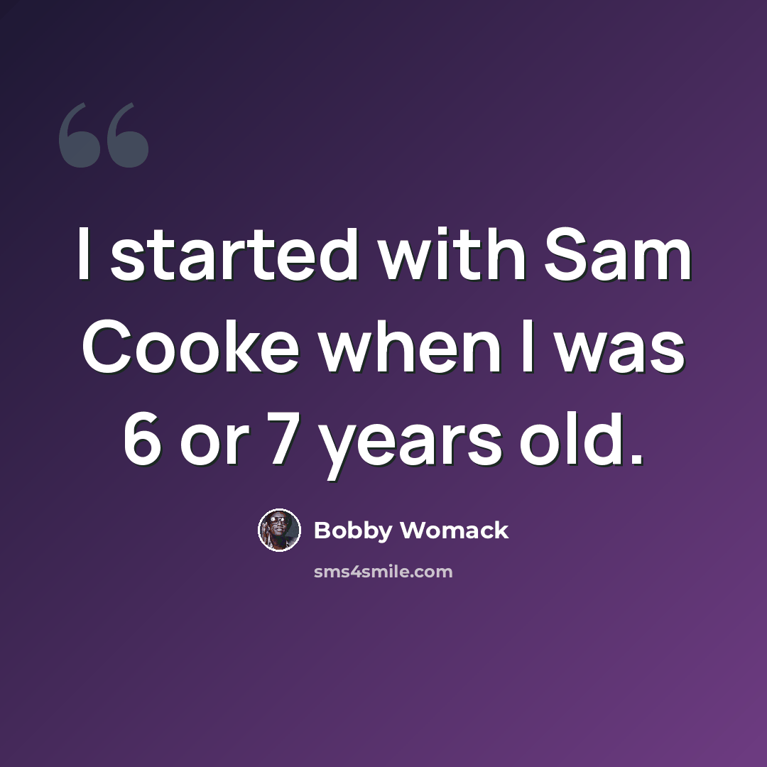 “I started with Sam Cooke when I was 6 or 7 years old.” quote by Bobby Womack