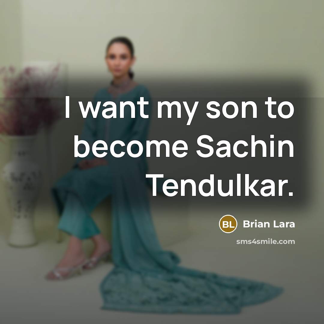 “I want my son to become Sachin Tendulkar.” quote by Brian Lara