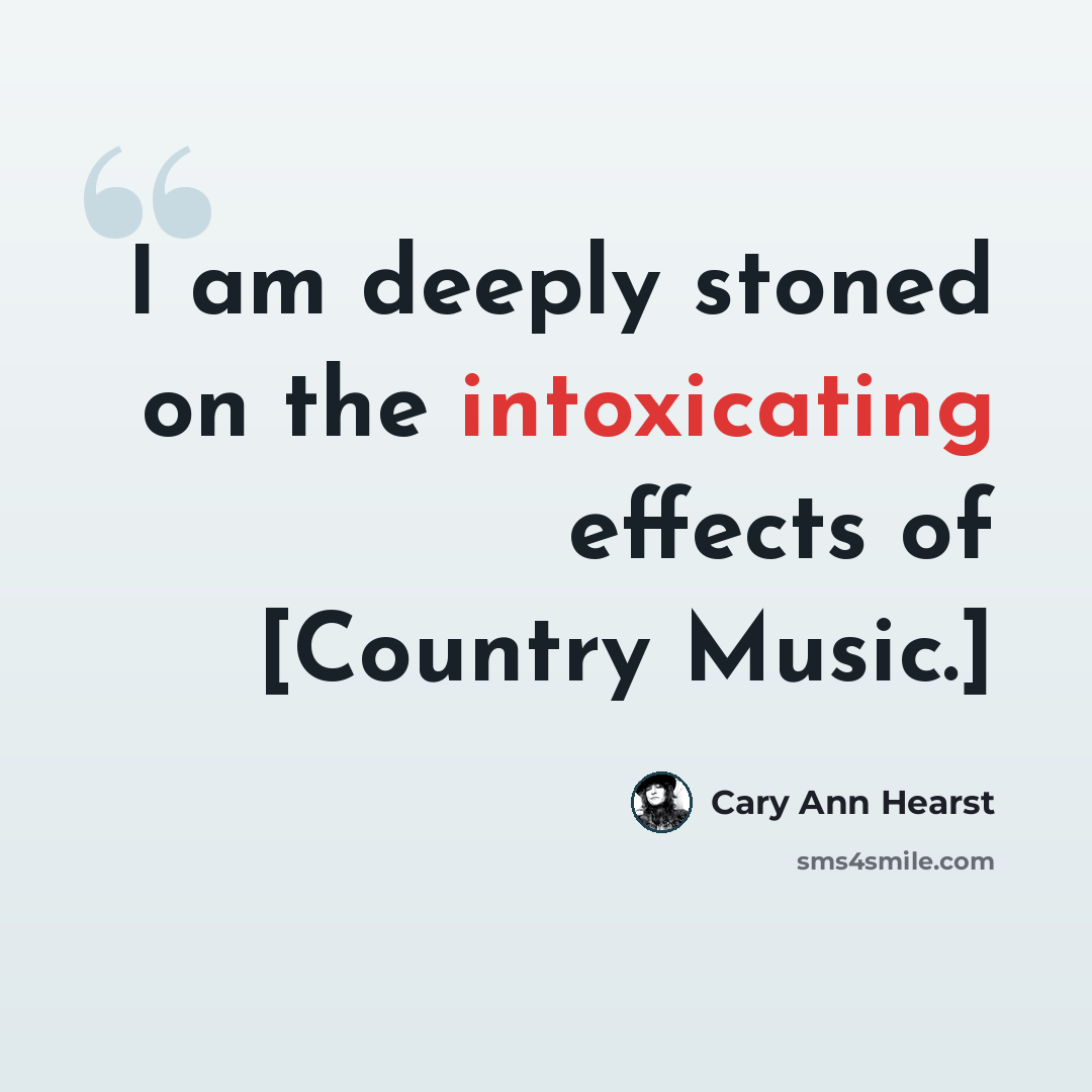 “I am deeply stoned on the intoxicating effects of [Country Music.]” quote by Cary Ann Hearst