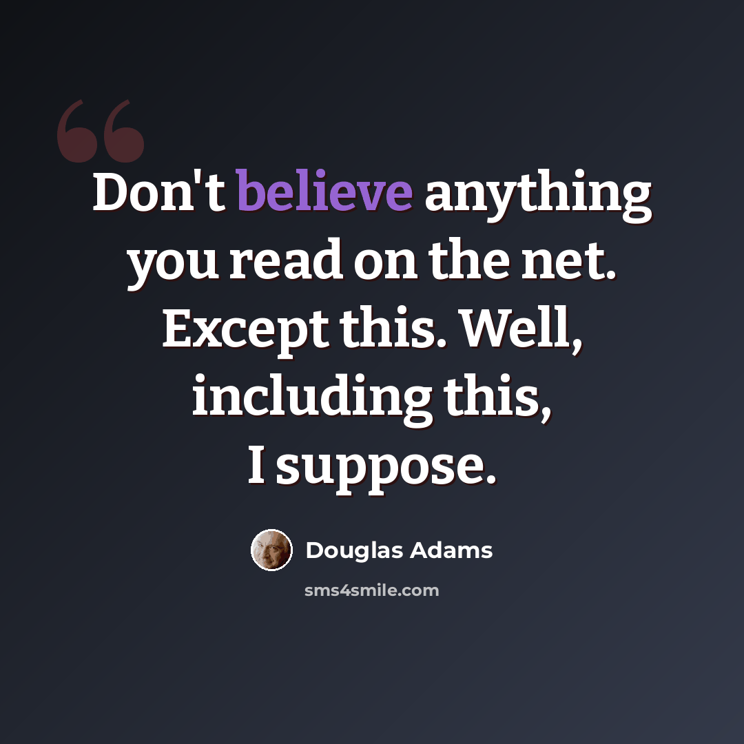 “Don't believe anything you read on the net. Except this. Well, including this, I suppose.” quote by Douglas Adams