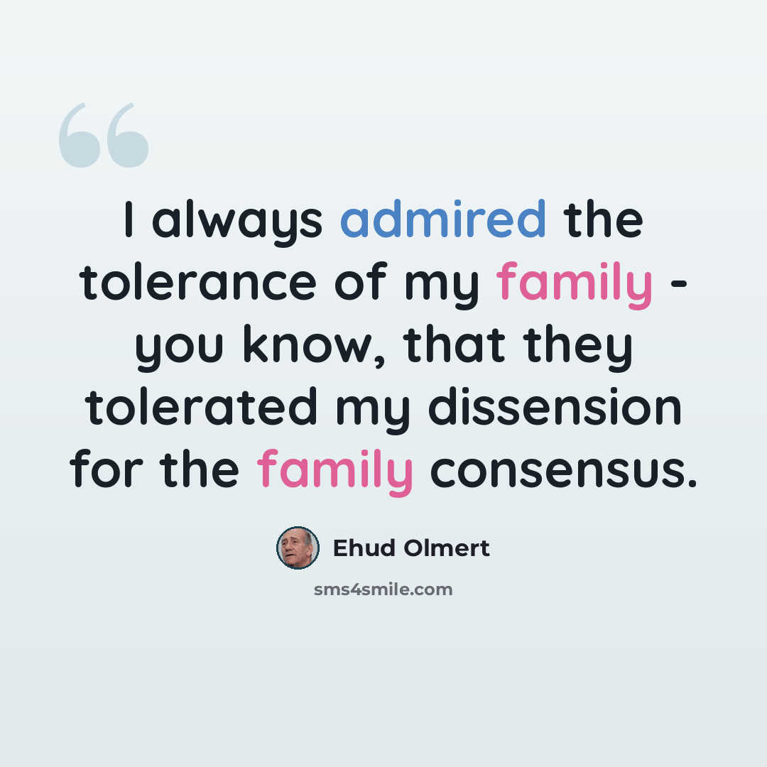 “I always admired the tolerance of my family - you know, that they tolerated my dissension for the family consensus.” quote by Ehud Olmert