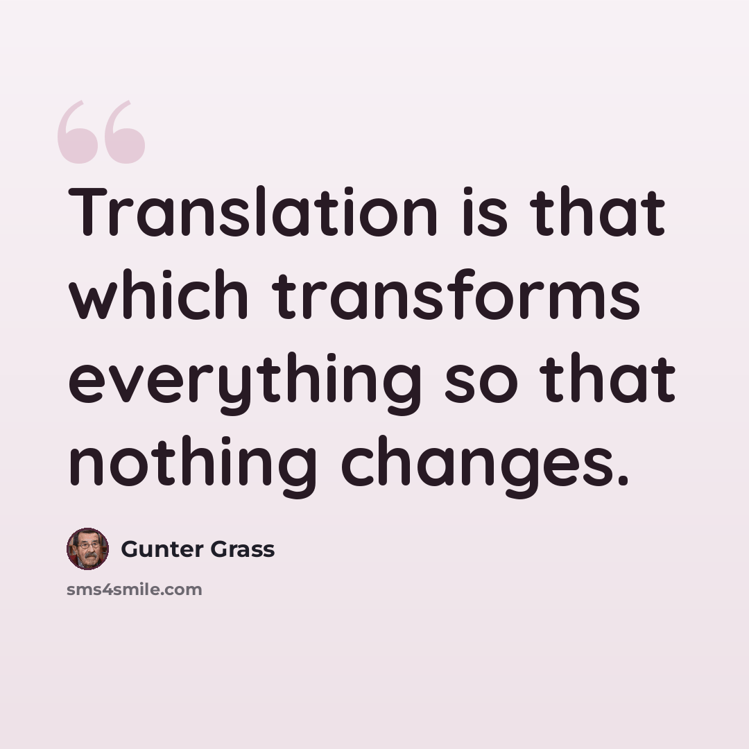 “Translation is that which transforms everything so that nothing changes.” quote by Gunter Grass