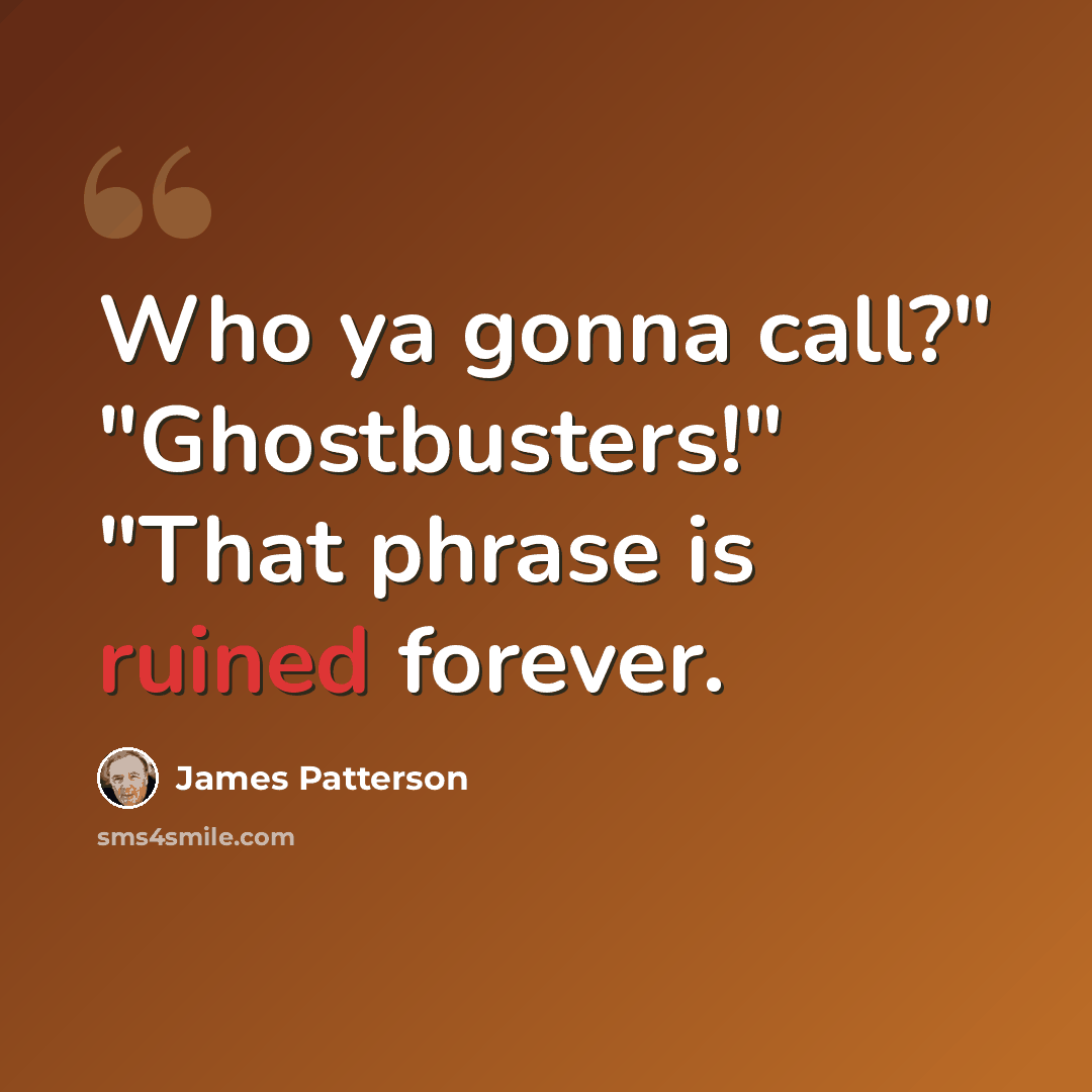 “Who ya gonna call?" "Ghostbusters!" "That phrase is ruined forever.” quote by James Patterson