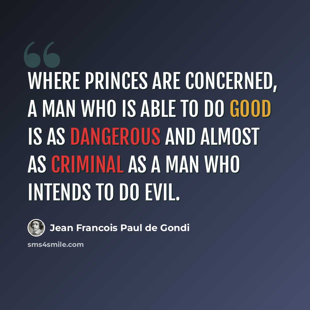 “Where princes are concerned, a man who is able to do good is as dangerous and almost as criminal as a man who intends to do evil.” quote by Jean Francois Paul de Gondi