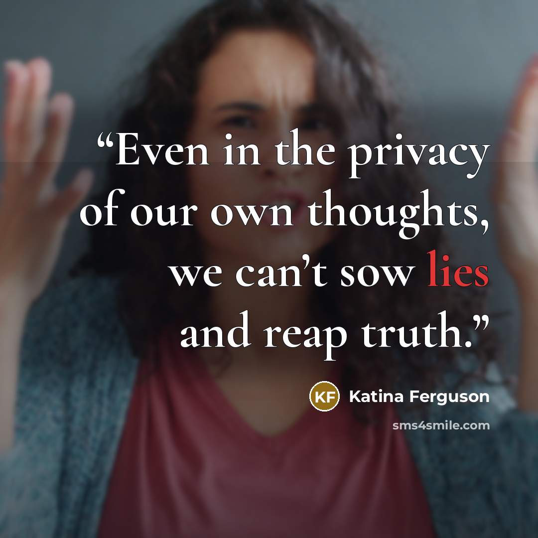 “Even in the privacy of our own thoughts, we can’t sow lies and reap truth.” quote by Katina Ferguson