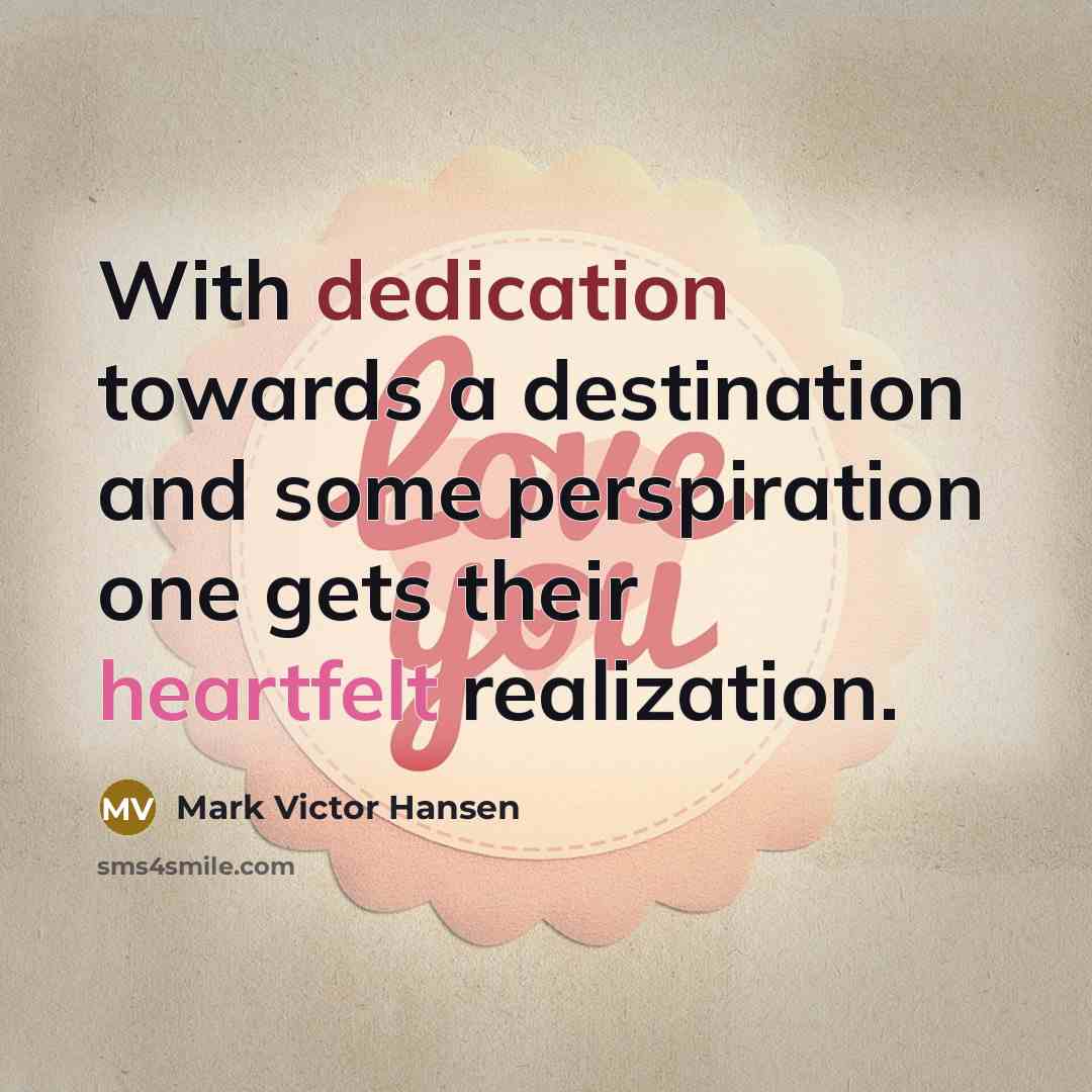 “With dedication towards a destination and some perspiration one gets their heartfelt realization.” quote by Mark Victor Hansen