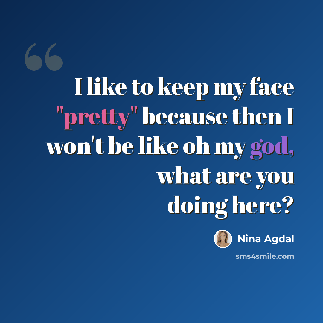 “I like to keep my face "pretty" because then I won't be like oh my god, what are you doing here?” quote by Nina Agdal