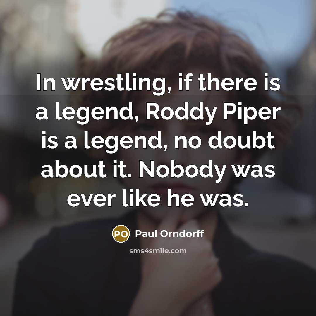 “In wrestling, if there is a legend, Roddy Piper is a legend, no doubt about it. Nobody was ever like he was.” quote by Paul Orndorff