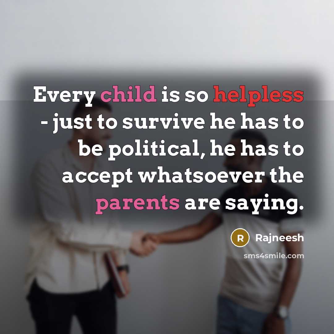 “Every child is so helpless - just to survive he has to be political, he has to accept whatsoever the parents are saying.” quote by Rajneesh