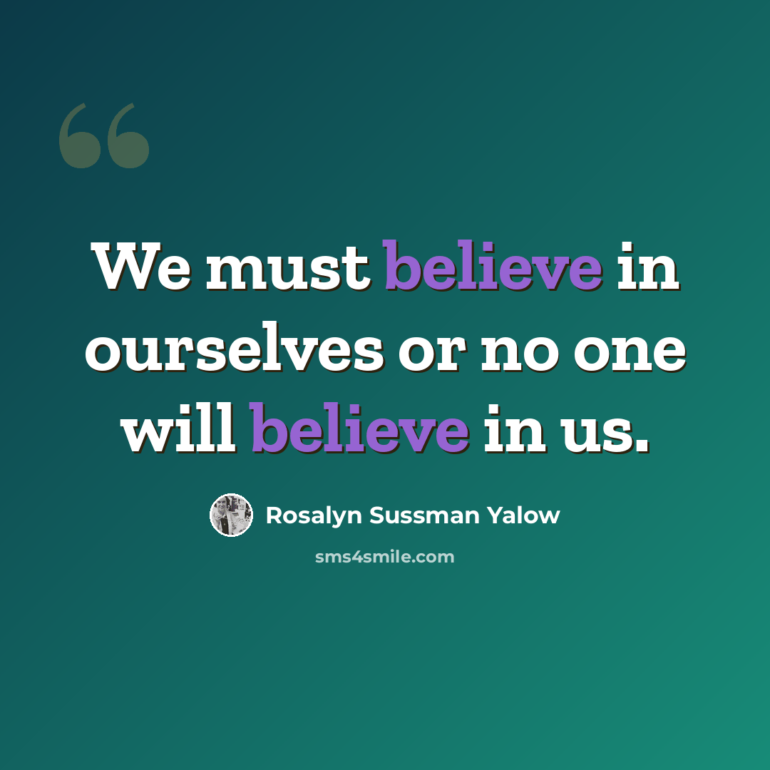 “We must believe in ourselves or no one will believe in us.” quote by Rosalyn Sussman Yalow