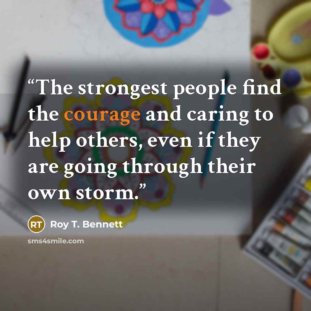 “The strongest people find the courage and caring to help others, even if they are going through their own storm.” quote by Roy T. Bennett