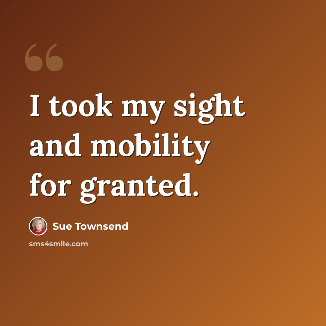 “I took my sight and mobility for granted.” quote by Sue Townsend