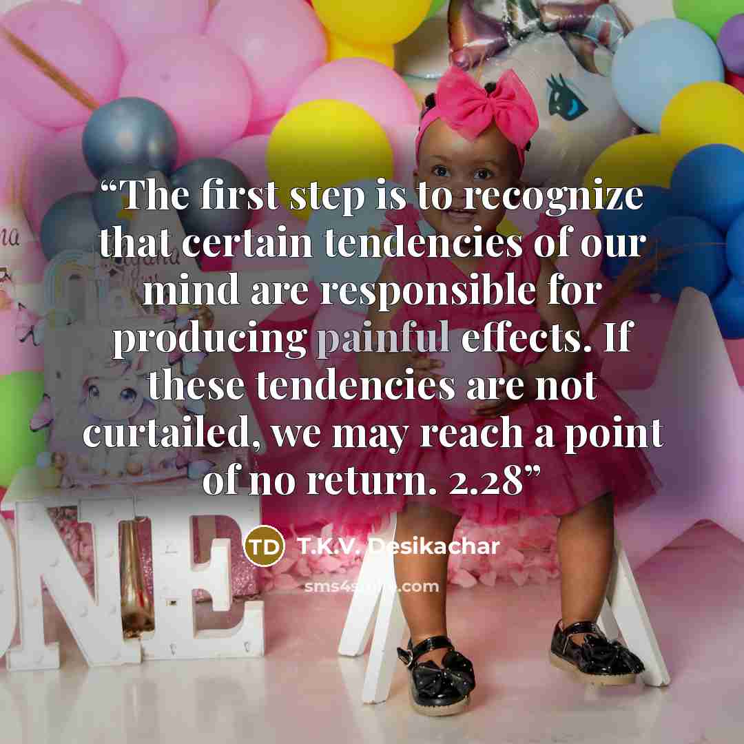 “The first step is to recognize that certain tendencies of our mind are responsible for producing painful effects. If these tendencies are not curtailed, we may reach a point of no return. 2.28” quote by T.K.V. Desikachar