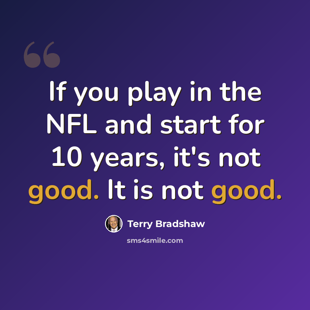 “If you play in the NFL and start for 10 years, it's not good. It is not good.” quote by Terry Bradshaw