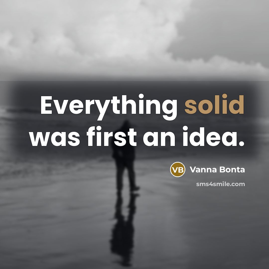 “Everything solid was first an idea.” quote by Vanna Bonta